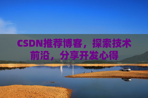 CSDN推荐博客，探索技术前沿，分享开发心得
